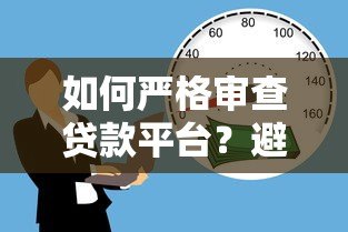 如何严格审查贷款平台?避坑指南+关键指标解析 如何严格审查贷款平台?避坑指南+关键指标解析