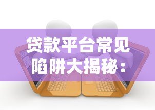 贷款平台常见陷阱大揭秘:十大避坑指南助你安全借款 贷款平台常见陷阱大揭秘:十大避坑指南助你安全借款