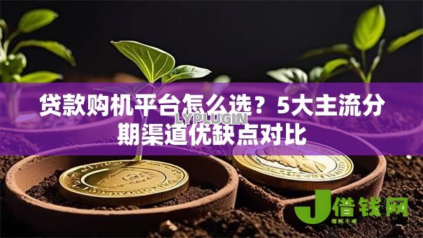 贷款购机平台怎么选?5大主流分期渠道优缺点对比 贷款购机平台怎么选?5大主流分期渠道优缺点对比