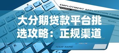大分期贷款平台挑选攻略:正规渠道申请流程与避坑指南 大分期贷款平台挑选攻略:正规渠道申请流程与避坑指南