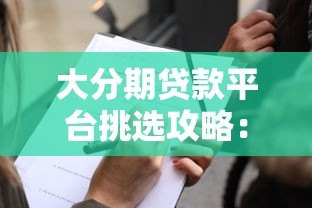 大分期贷款平台挑选攻略:正规渠道申请流程与避坑指南 大分期贷款平台挑选攻略:正规渠道申请流程与避坑指南