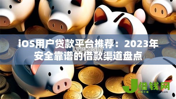 iOS用户贷款平台推荐:2023年安全靠谱的借款渠道盘点 iOS用户贷款平台推荐:2023年安全靠谱的借款渠道盘点