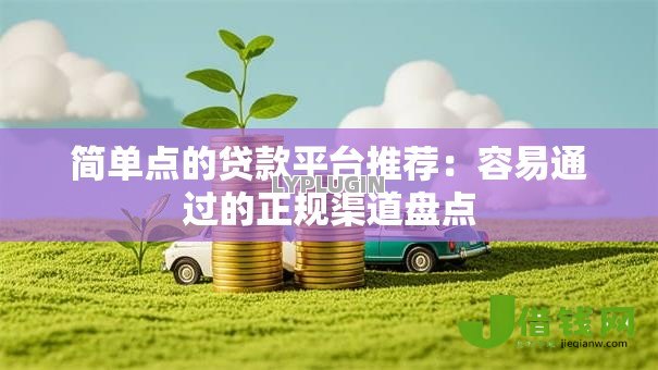 简单点的贷款平台推荐:容易通过的正规渠道盘点 简单点的贷款平台推荐:容易通过的正规渠道盘点