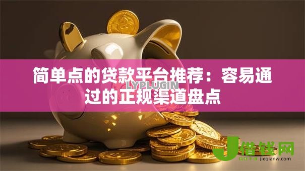简单点的贷款平台推荐:容易通过的正规渠道盘点 简单点的贷款平台推荐:容易通过的正规渠道盘点