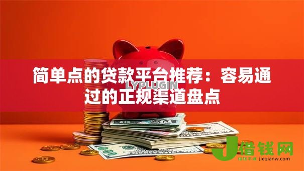 简单点的贷款平台推荐:容易通过的正规渠道盘点 简单点的贷款平台推荐:容易通过的正规渠道盘点