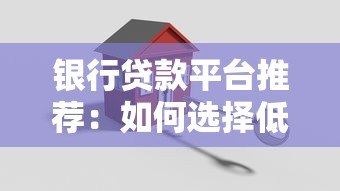 银行贷款平台推荐：如何选择低利率、安全可靠的贷款渠道？