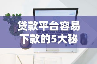 贷款平台容易下款的5大秘诀｜快速审核到账攻略