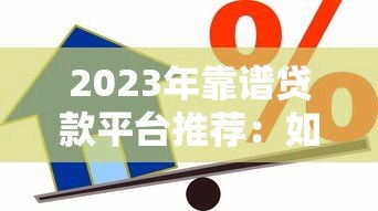 2023年靠谱贷款平台推荐:如何选择最适合自己的借贷渠道? 2023年靠谱贷款平台推荐:如何选择最适合自己的借贷渠道?