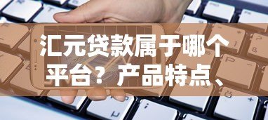 汇元贷款属于哪个平台？产品特点、申请流程全解析