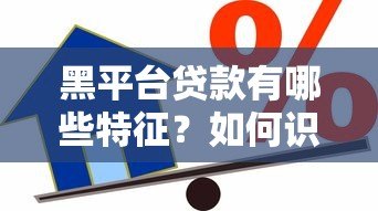 黑平台贷款有哪些特征?如何识别和防范借贷陷阱 黑平台贷款有哪些特征?如何识别和防范借贷陷阱