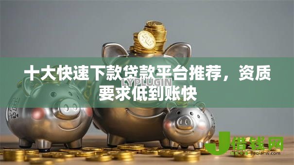 十大快速下款贷款平台推荐,资质要求低到账快 十大快速下款贷款平台推荐,资质要求低到账快