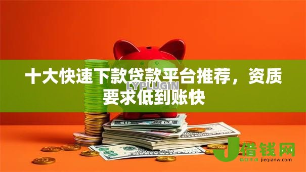 十大快速下款贷款平台推荐,资质要求低到账快 十大快速下款贷款平台推荐,资质要求低到账快