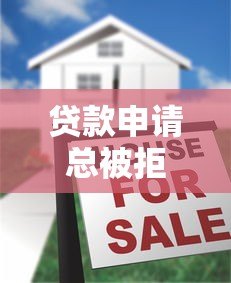 贷款申请总被拒?揭秘常见原因及解决方法 贷款申请总被拒?揭秘常见原因及解决方法