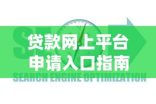 贷款网上平台申请入口指南:正规渠道与流程详解 贷款网上平台申请入口指南:正规渠道与流程详解