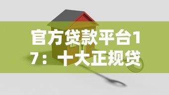 官方贷款平台17：十大正规贷款渠道解析，安全可靠有保障