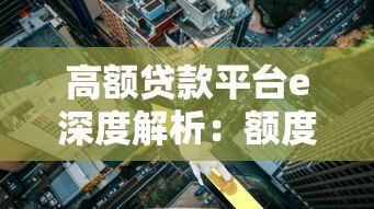 高额贷款平台e深度解析:额度、利率与风险全知道 高额贷款平台e深度解析:额度、利率与风险全知道