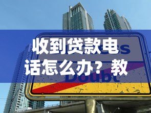 收到贷款电话怎么办？教你5招应对技巧及避坑指南