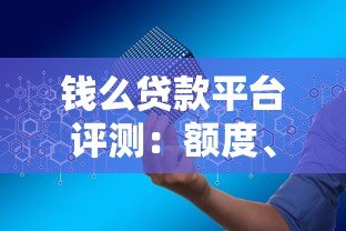 钱么贷款平台评测:额度、利率、申请条件全解析 钱么贷款平台评测:额度、利率、申请条件全解析