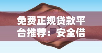 免费正规贷款平台推荐:安全借贷避坑指南 免费正规贷款平台推荐:安全借贷避坑指南