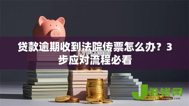 贷款逾期收到法院传票怎么办?3步应对流程必看 贷款逾期收到法院传票怎么办?3步应对流程必看