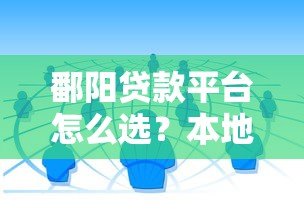鄱阳贷款平台怎么选?本地人推荐的5个靠谱渠道 鄱阳贷款平台怎么选?本地人推荐的5个靠谱渠道