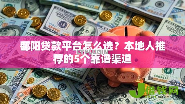 鄱阳贷款平台怎么选?本地人推荐的5个靠谱渠道 鄱阳贷款平台怎么选?本地人推荐的5个靠谱渠道