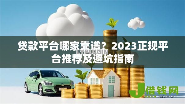 贷款平台哪家靠谱？2023正规平台推荐及避坑指南