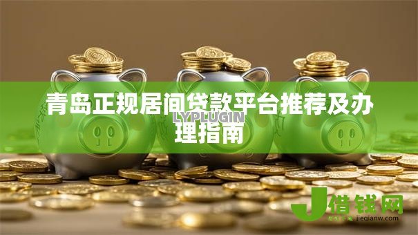 青岛正规居间贷款平台推荐及办理指南 青岛正规居间贷款平台推荐及办理指南