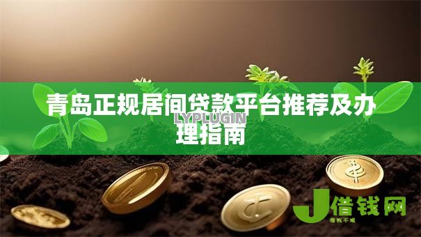 青岛正规居间贷款平台推荐及办理指南 青岛正规居间贷款平台推荐及办理指南