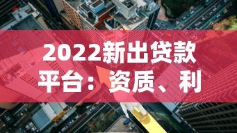 2022新出贷款平台:资质、利率、风控全解析 2022新出贷款平台:资质、利率、风控全解析