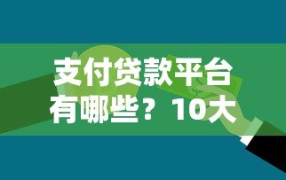 支付贷款平台有哪些?10大正规渠道申请指南 支付贷款平台有哪些?10大正规渠道申请指南