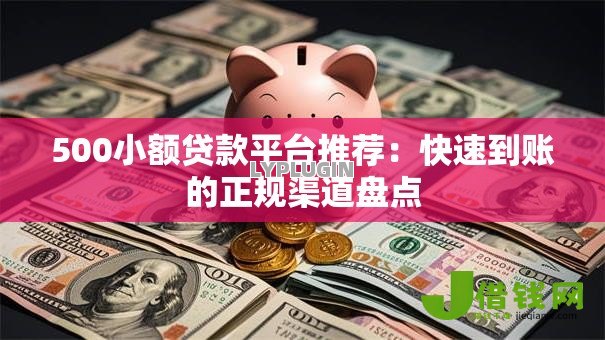 500小额贷款平台推荐：快速到账的正规渠道盘点