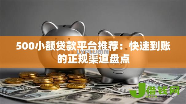 500小额贷款平台推荐：快速到账的正规渠道盘点