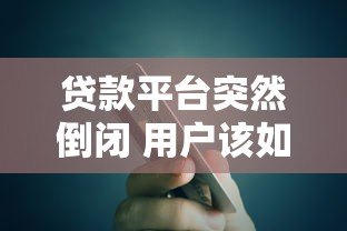 贷款平台突然倒闭 用户该如何应对风险与债务问题? 贷款平台突然倒闭 用户该如何应对风险与债务问题?
