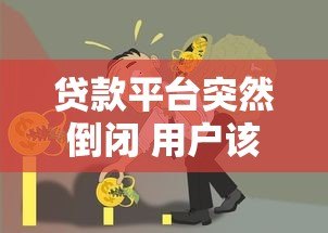 贷款平台突然倒闭 用户该如何应对风险与债务问题? 贷款平台突然倒闭 用户该如何应对风险与债务问题?