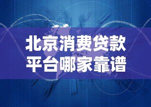 北京消费贷款平台哪家靠谱?这5家正规机构值得选 北京消费贷款平台哪家靠谱?这5家正规机构值得选
