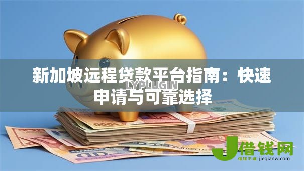 新加坡远程贷款平台指南:快速申请与可靠选择 新加坡远程贷款平台指南:快速申请与可靠选择
