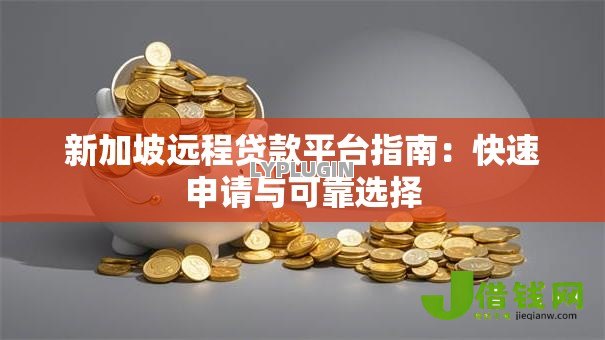 新加坡远程贷款平台指南:快速申请与可靠选择 新加坡远程贷款平台指南:快速申请与可靠选择
