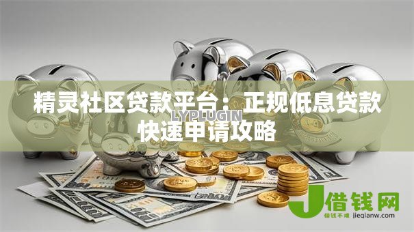 精灵社区贷款平台:正规低息贷款快速申请攻略 精灵社区贷款平台:正规低息贷款快速申请攻略