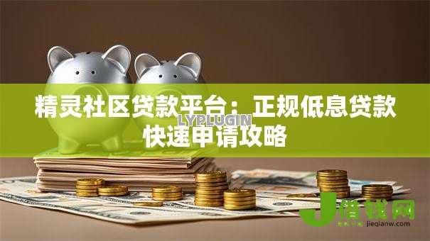 精灵社区贷款平台:正规低息贷款快速申请攻略 精灵社区贷款平台:正规低息贷款快速申请攻略