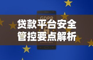 贷款平台安全管控要点解析与合规选择指南