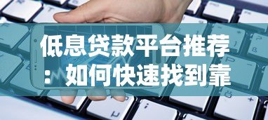 低息贷款平台推荐:如何快速找到靠谱的低息借款渠道 低息贷款平台推荐:如何快速找到靠谱的低息借款渠道