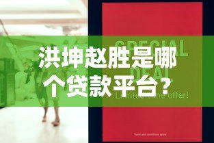 洪坤赵胜是哪个贷款平台?真实背景与贷款产品解析 洪坤赵胜是哪个贷款平台?真实背景与贷款产品解析