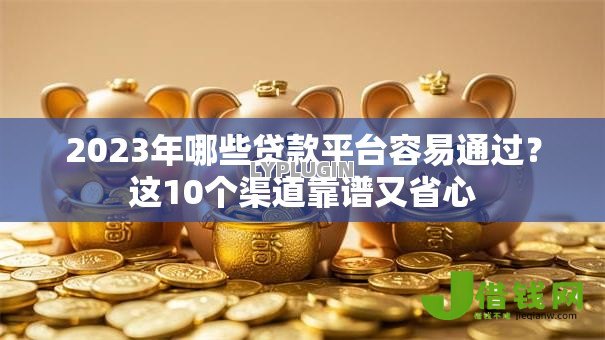 2023年哪些贷款平台容易通过？这10个渠道靠谱又省心