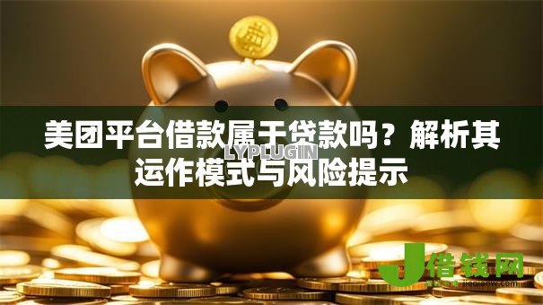 美团平台借款属于贷款吗？解析其运作模式与风险提示