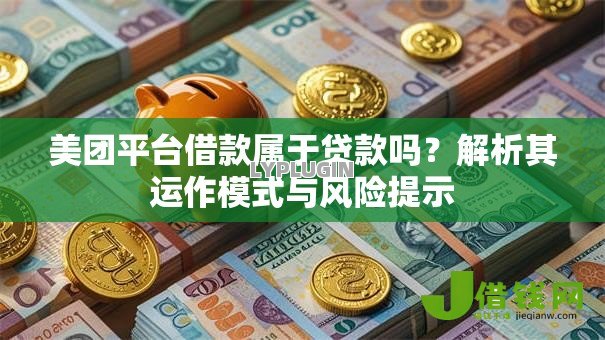 美团平台借款属于贷款吗？解析其运作模式与风险提示