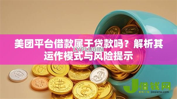 美团平台借款属于贷款吗？解析其运作模式与风险提示