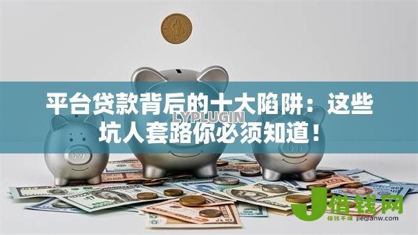 平台贷款背后的十大陷阱:这些坑人套路你必须知道! 平台贷款背后的十大陷阱:这些坑人套路你必须知道!