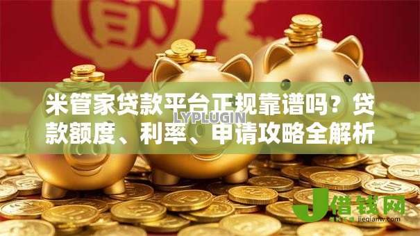 米管家贷款平台正规靠谱吗？贷款额度、利率、申请攻略全解析