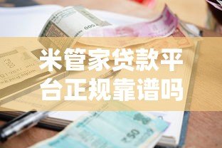 米管家贷款平台正规靠谱吗？贷款额度、利率、申请攻略全解析